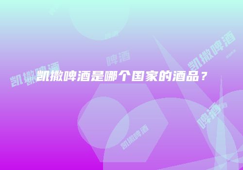 凯撒啤酒是哪个国家的酒品？