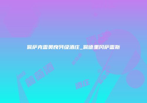 佩萨克雷奥良列级酒庄_佩德里冈萨雷斯