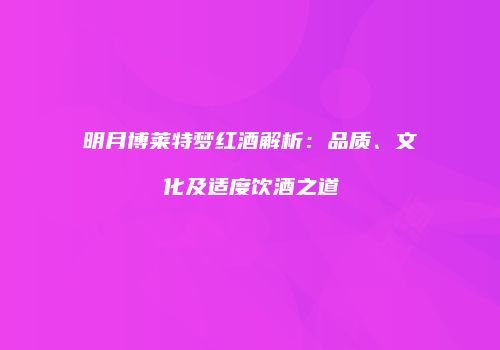 明月博莱特梦红酒解析：品质、文化及适度饮酒之道
