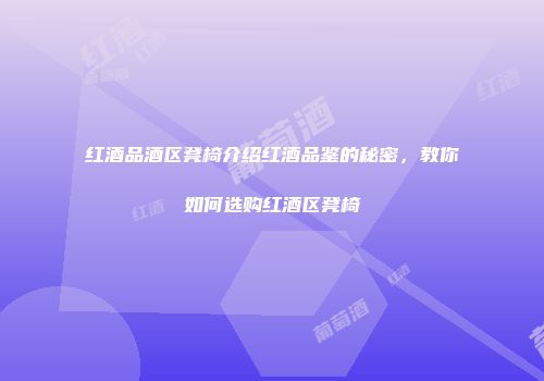 红酒品酒区凳椅介绍红酒品鉴的秘密，教你如何选购红酒区凳椅