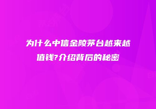 为什么中信金陵茅台越来越值钱?介绍背后的秘密