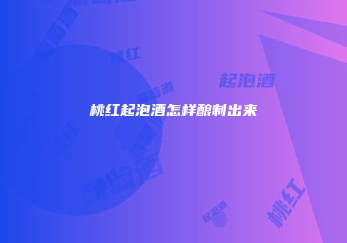 桃红起泡酒怎样酿制出来
