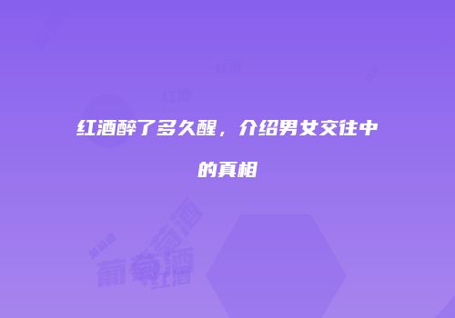 红酒醉了多久醒，介绍男女交往中的真相