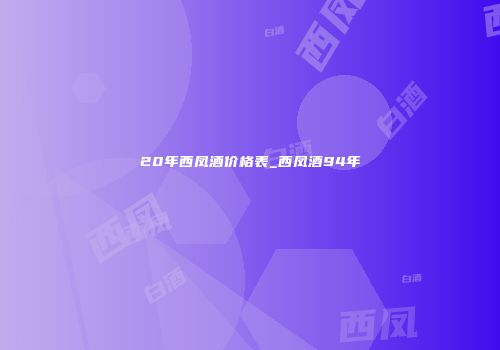 20年西凤酒价格表_西凤酒94年