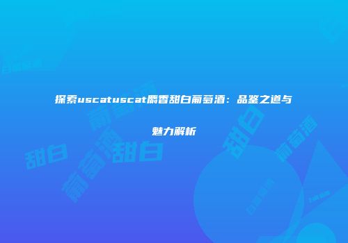 探索uscatuscat麝香甜白葡萄酒：品鉴之道与魅力解析