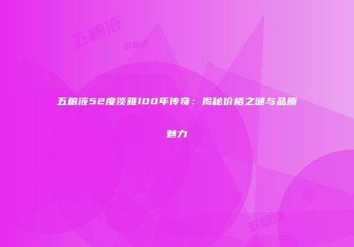五粮液52度淡雅100年传奇：揭秘价格之谜与品质魅力