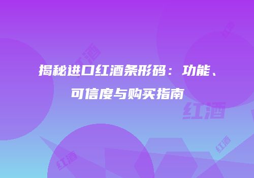 揭秘进口红酒条形码：功能、可信度与购买指南