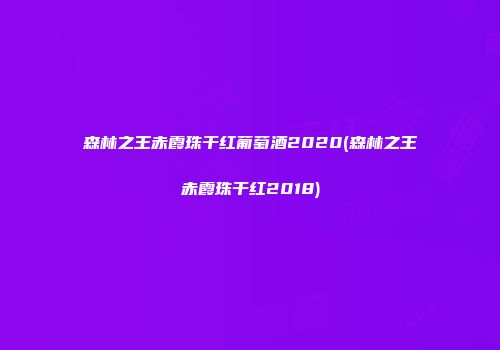 森林之王赤霞珠干红葡萄酒2020(森林之王赤霞珠干红2018)