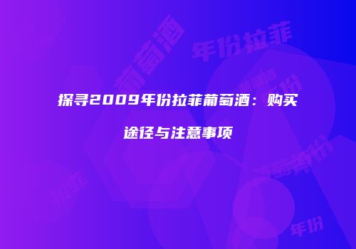探寻2009年份拉菲葡萄酒：购买途径与注意事项
