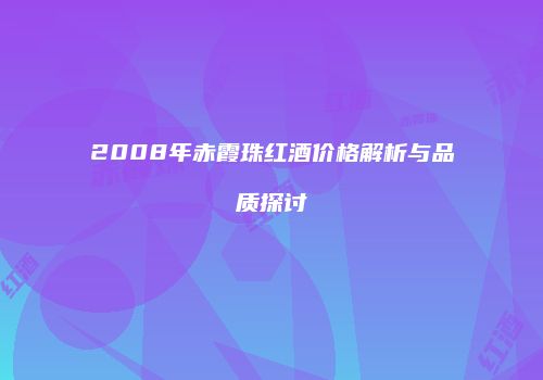 2008年赤霞珠红酒价格解析与品质探讨