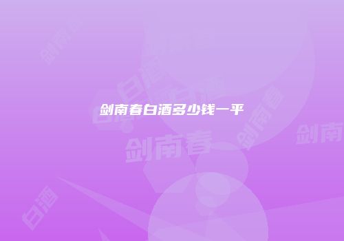 剑南春白酒多少钱一平
