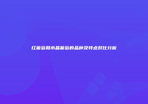 红葡萄和水晶葡萄的品种及特点对比分析