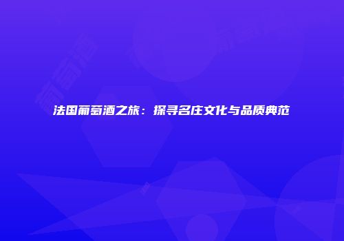 法国葡萄酒之旅：探寻名庄文化与品质典范