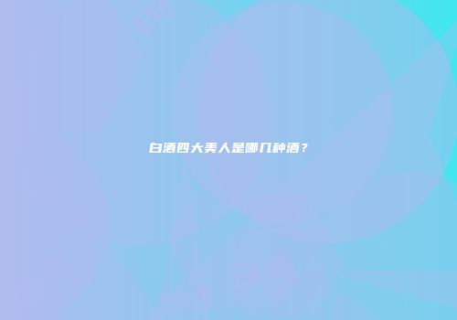 白酒四大美人是哪几种酒？