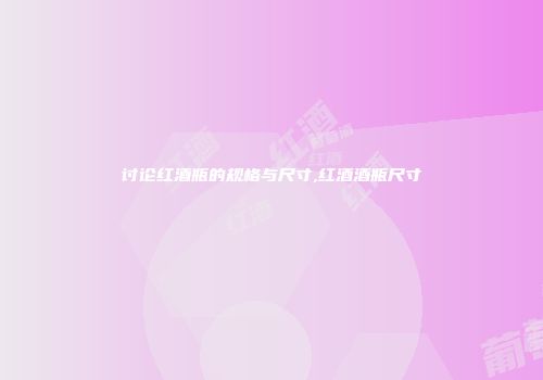 讨论红酒瓶的规格与尺寸,红酒酒瓶尺寸