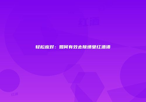 轻松应对：如何有效去除墙壁红酒渍