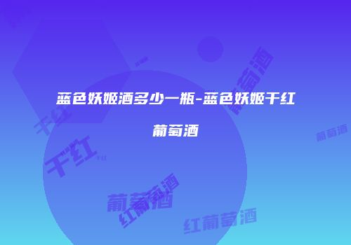 蓝色妖姬酒多少一瓶-蓝色妖姬干红葡萄酒