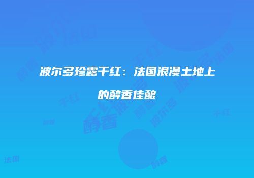 波尔多珍露干红：法国浪漫土地上的醇香佳酿