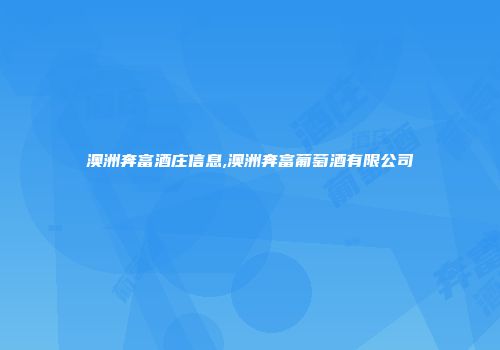 澳洲奔富酒庄信息,澳洲奔富葡萄酒有限公司