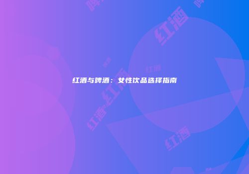 红酒与啤酒：女性饮品选择指南
