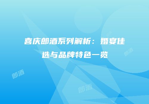 喜庆郎酒系列解析：婚宴佳选与品牌特色一览