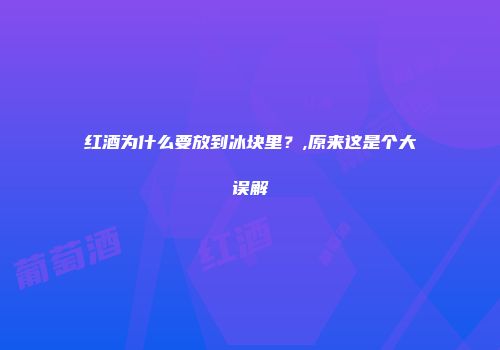红酒为什么要放到冰块里？,原来这是个大误解