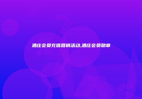 酒庄会员充值营销活动,酒庄会员勋章