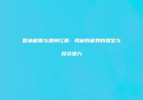 夏迪邮票与澳洲红酒：揭秘收藏界的瑰宝与投资潜力