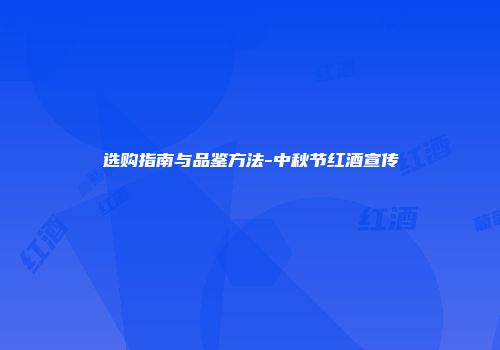 选购指南与品鉴方法-中秋节红酒宣传