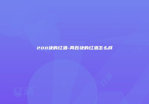 200块的红酒-两百块的红酒怎么样
