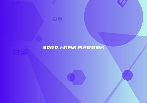 90度以上的白酒,白酒度数排名