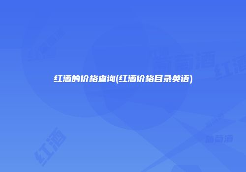 红酒的价格查询(红酒价格目录英语)