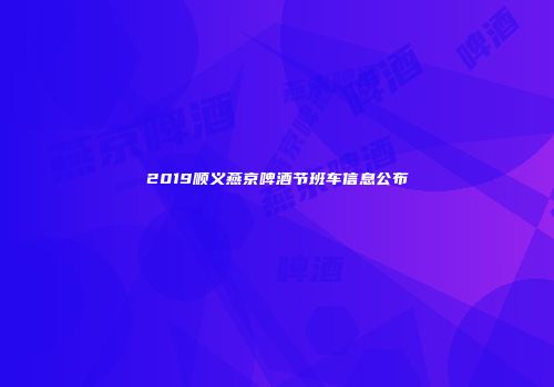 2019顺义燕京啤酒节班车信息公布