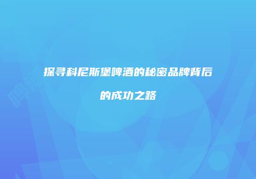 探寻科尼斯堡啤酒的秘密品牌背后的成功之路
