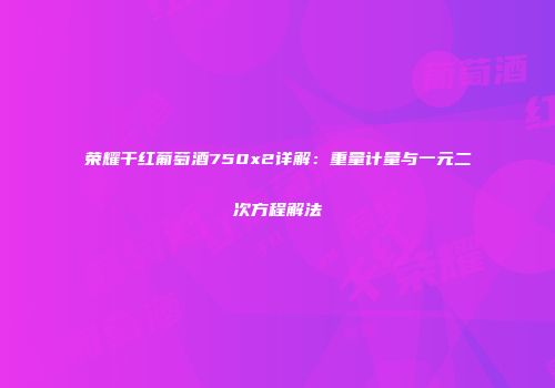 荣耀干红葡萄酒750x2详解：重量计量与一元二次方程解法