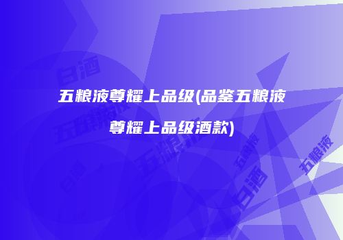 五粮液尊耀上品级(品鉴五粮液尊耀上品级酒款)