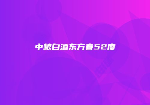 中粮白酒东方春52度
