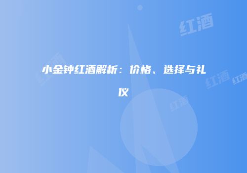 小金钟红酒解析：价格、选择与礼仪