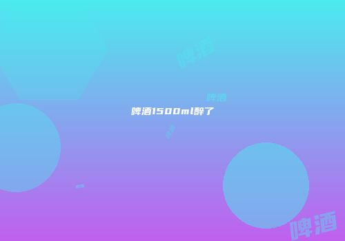 啤酒1500ml醉了