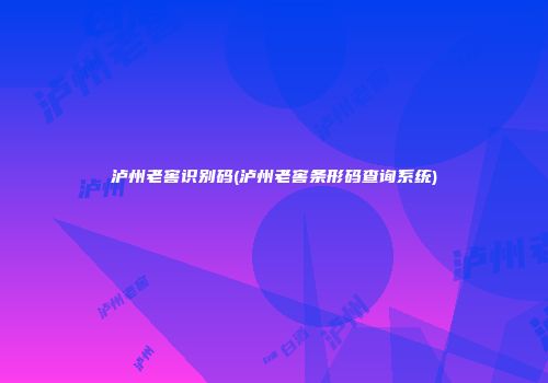 泸州老窖识别码(泸州老窖条形码查询系统)