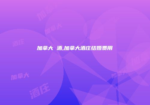 加拿大 酒,加拿大酒庄结婚费用