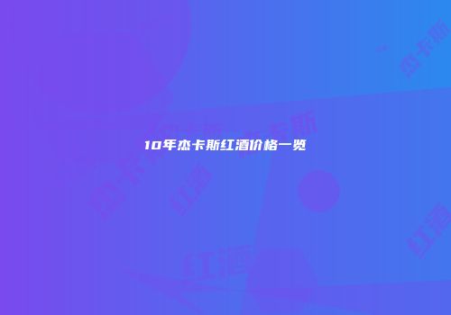 10年杰卡斯红酒价格一览