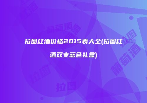 拉图红酒价格2015表大全(拉图红酒双支蓝色礼盒)