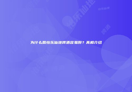 为什么喝怡乐仙地啤酒容易醉？真相介绍