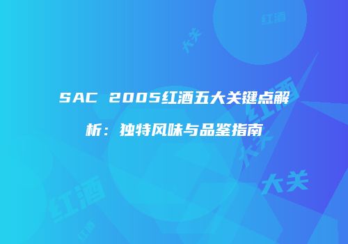 SAC 2005红酒五大关键点解析：独特风味与品鉴指南