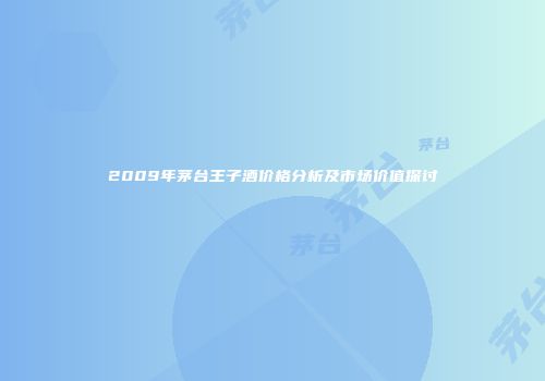 2009年茅台王子酒价格分析及市场价值探讨
