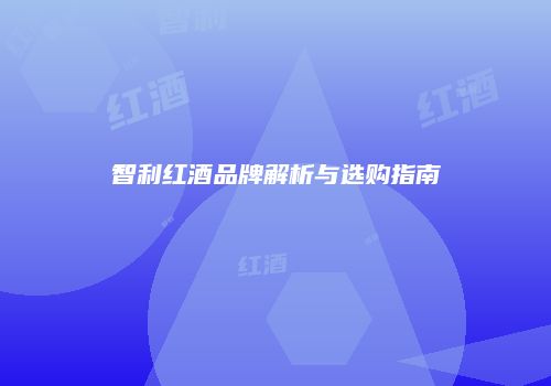 智利红酒品牌解析与选购指南