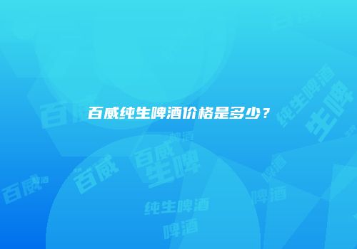 百威纯生啤酒价格是多少？
