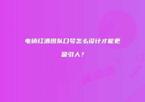 电销红酒团队口号怎么设计才能更吸引人？