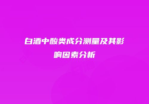 白酒中酸类成分测量及其影响因素分析